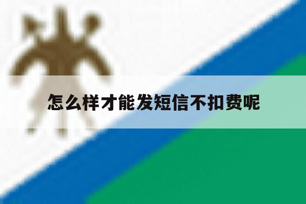 怎么样才能发短信不扣费呢 怎么样才能发短信不扣费呢