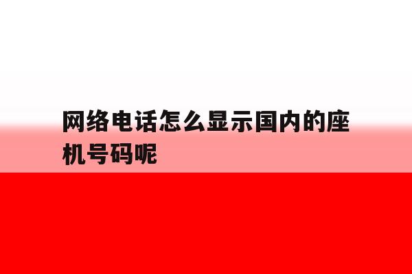网络电话怎么显示国内的座机号码呢 网络电话怎么显示国内的座机号码呢
