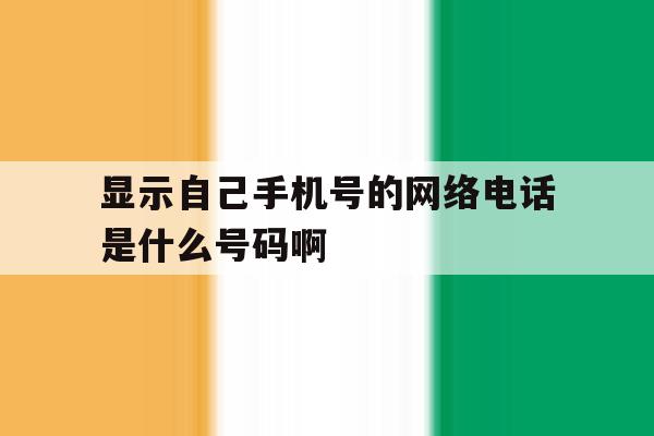 显示自己手机号的网络电话是什么号码啊 显示自己手机号的网络电话是什么号码啊