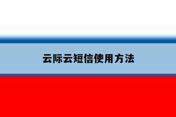 云际云短信使用方法 云际云短信使用方法