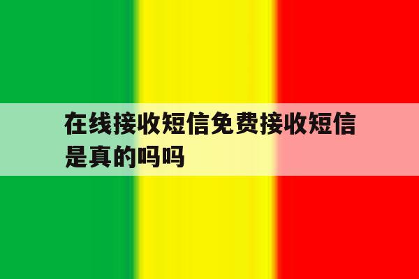 在线接收短信免费接收短信是真的吗吗 在线接收短信免费接收短信是真的吗吗
