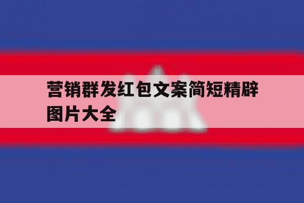 关于营销群发红包文案简短精辟图片大全的信息 关于营销群发红包文案简短精辟图片大全的信息