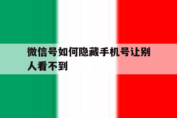 微信号如何隐藏手机号让别人看不到 微信号如何隐藏手机号让别人看不到