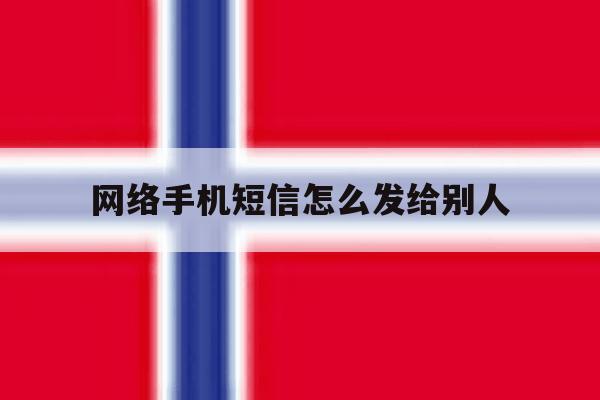 网络手机短信怎么发给别人 网络手机短信怎么发给别人