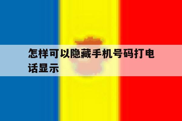 怎样可以隐藏手机号码打电话显示 怎样可以隐藏手机号码打电话显示