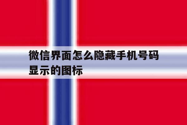 微信界面怎么隐藏手机号码显示的图标 微信界面怎么隐藏手机号码显示的图标