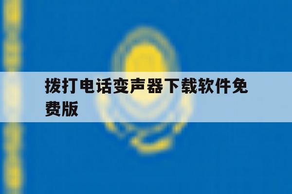 拨打电话变声器下载软件免费版 拨打电话变声器下载软件免费版