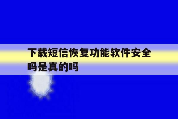 下载短信恢复功能软件安全吗是真的吗 下载短信恢复功能软件安全吗是真的吗