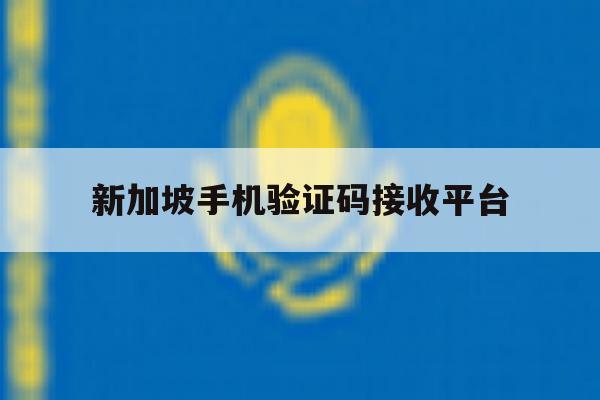 新加坡手机验证码接收平台 新加坡手机验证码接收平台