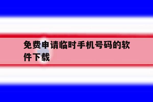 免费申请临时手机号码的软件下载 免费申请临时手机号码的软件下载