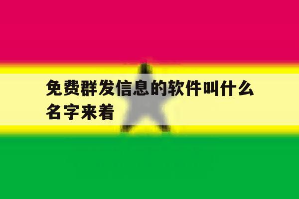 免费群发信息的软件叫什么名字来着 免费群发信息的软件叫什么名字来着