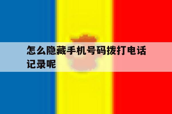 怎么隐藏手机号码拨打电话记录呢 怎么隐藏手机号码拨打电话记录呢