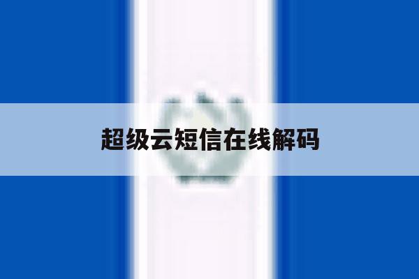 超级云短信在线解码 超级云短信在线解码