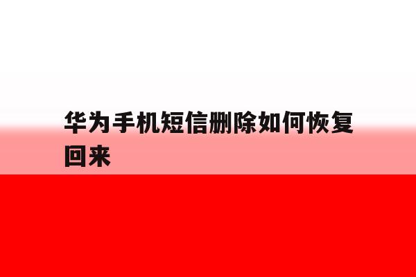 华为手机短信删除如何恢复回来 华为手机短信删除如何恢复回来