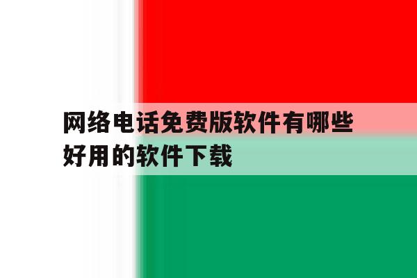 网络电话免费版软件有哪些好用的软件下载 网络电话免费版软件有哪些好用的软件下载