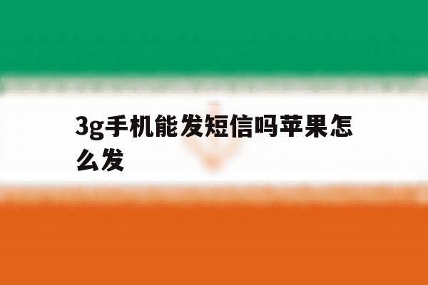 3g手机能发短信吗苹果怎么发 3g手机能发短信吗苹果怎么发