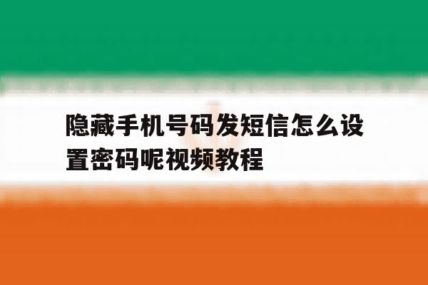 隐藏手机号码发短信怎么设置密码呢视频教程 隐藏手机号码发短信怎么设置密码呢视频教程