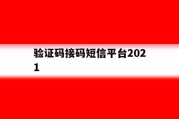 验证码接码短信平台2021 验证码接码短信平台2021