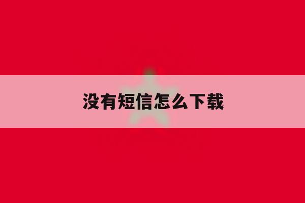 没有短信怎么下载 没有短信怎么下载