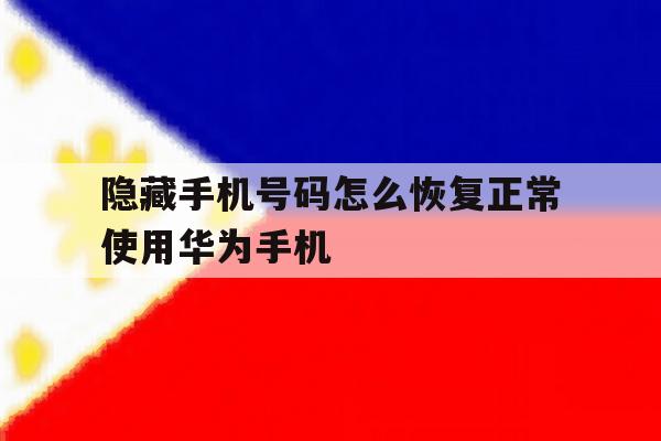 隐藏手机号码怎么恢复正常使用华为手机的简单介绍 隐藏手机号码怎么恢复正常使用华为手机的简单介绍