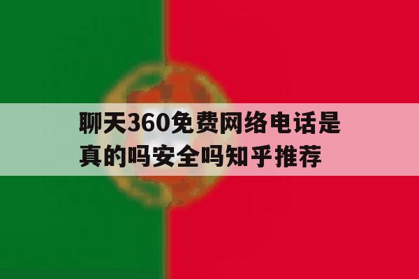 聊天360免费网络电话是真的吗安全吗知乎推荐的简单介绍 聊天360免费网络电话是真的吗安全吗知乎推荐的简单介绍