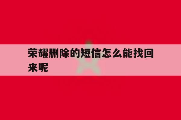 荣耀删除的短信怎么能找回来呢 荣耀删除的短信怎么能找回来呢