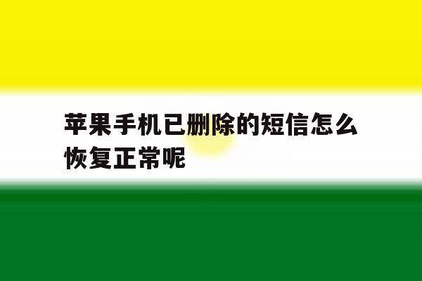 关于苹果手机已删除的短信怎么恢复正常呢的信息 关于苹果手机已删除的短信怎么恢复正常呢的信息