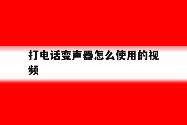 打电话变声器怎么使用的视频 打电话变声器怎么使用的视频