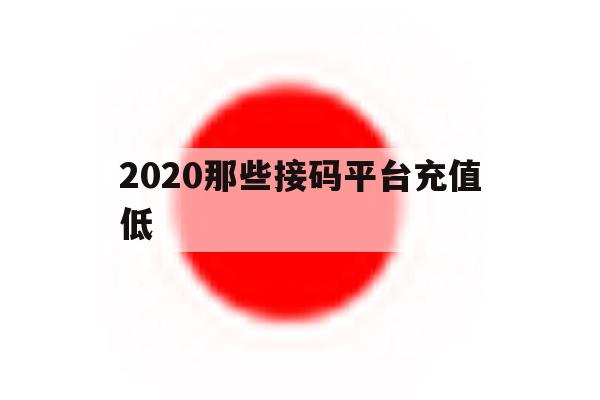 2020那些接码平台充值低的简单介绍 2020那些接码平台充值低的简单介绍