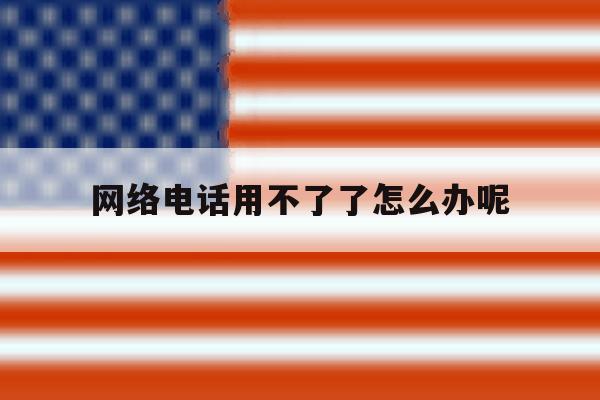 网络电话用不了了怎么办呢 网络电话用不了了怎么办呢