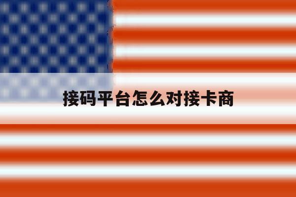 接码平台怎么对接卡商的简单介绍 接码平台怎么对接卡商的简单介绍