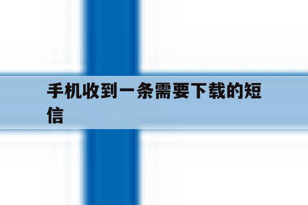 手机收到一条需要下载的短信 手机收到一条需要下载的短信