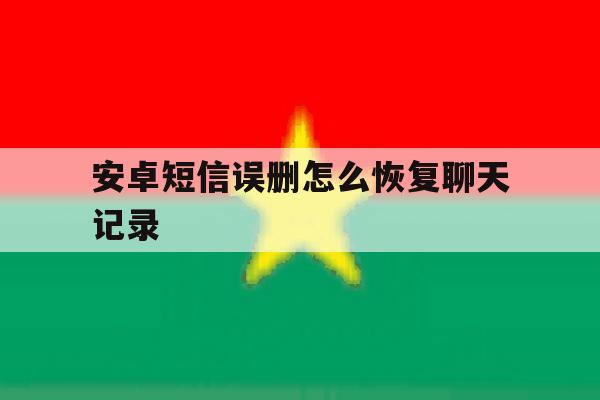 安卓短信误删怎么恢复聊天记录 安卓短信误删怎么恢复聊天记录