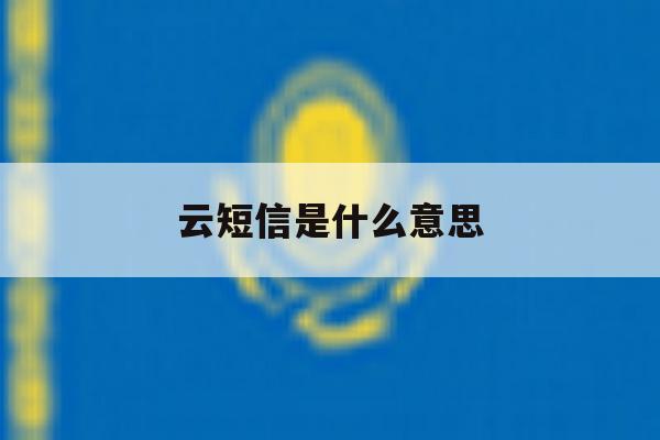 云短信是什么意思 云短信是什么意思