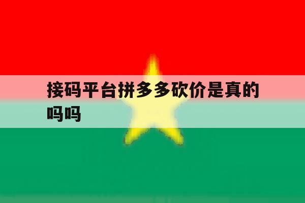 接码平台拼多多砍价是真的吗吗 接码平台拼多多砍价是真的吗吗