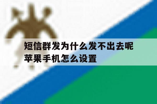 包含短信群发为什么发不出去呢苹果手机怎么设置的词条 包含短信群发为什么发不出去呢苹果手机怎么设置的词条