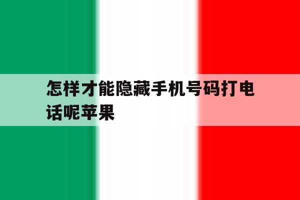 怎样才能隐藏手机号码打电话呢苹果 怎样才能隐藏手机号码打电话呢苹果