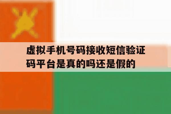 关于虚拟手机号码接收短信验证码平台是真的吗还是假的的信息 关于虚拟手机号码接收短信验证码平台是真的吗还是假的的信息
