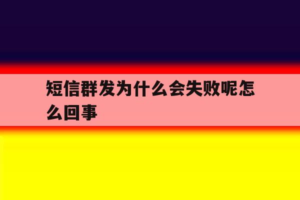短信群发为什么会失败呢怎么回事 短信群发为什么会失败呢怎么回事
