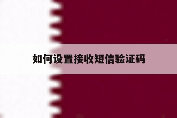 如何设置接收短信验证码 如何设置接收短信验证码