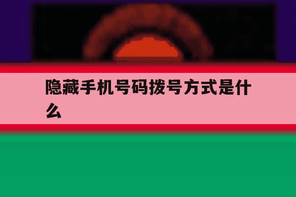 隐藏手机号码拨号方式是什么 隐藏手机号码拨号方式是什么