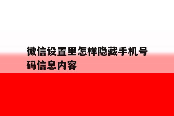 微信设置里怎样隐藏手机号码信息内容 微信设置里怎样隐藏手机号码信息内容