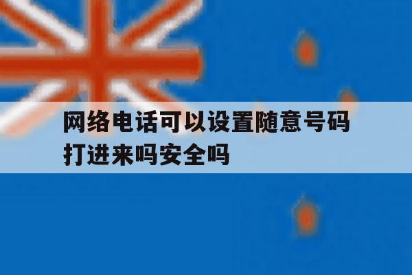 包含网络电话可以设置随意号码打进来吗安全吗的词条 包含网络电话可以设置随意号码打进来吗安全吗的词条
