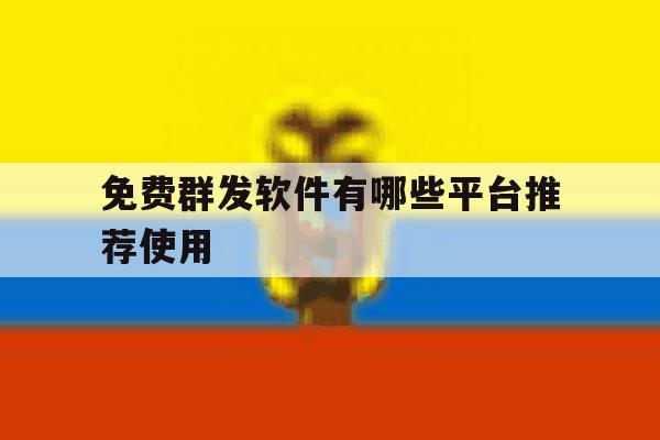 免费群发软件有哪些平台推荐使用 免费群发软件有哪些平台推荐使用