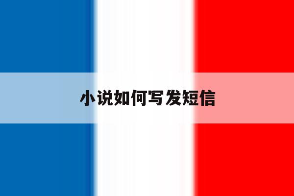 小说如何写发短信 小说如何写发短信
