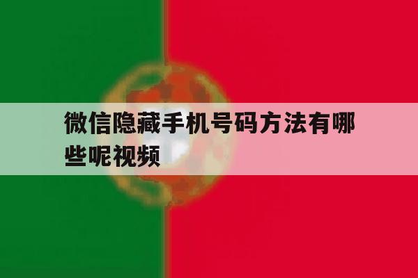 微信隐藏手机号码方法有哪些呢视频 微信隐藏手机号码方法有哪些呢视频