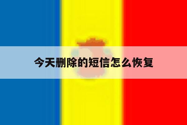 今天删除的短信怎么恢复 今天删除的短信怎么恢复