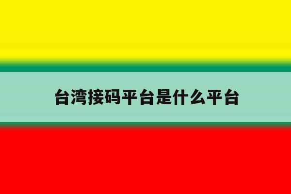 台湾接码平台是什么平台 台湾接码平台是什么平台