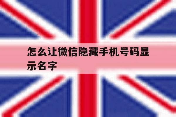 怎么让微信隐藏手机号码显示名字 怎么让微信隐藏手机号码显示名字