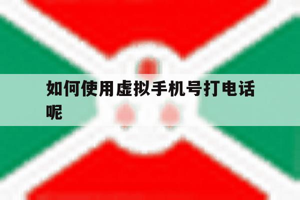 如何使用虚拟手机号打电话呢 如何使用虚拟手机号打电话呢